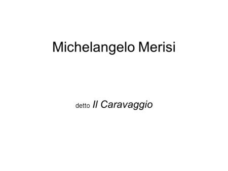 Michelangelo Merisi detto Il Caravaggio.