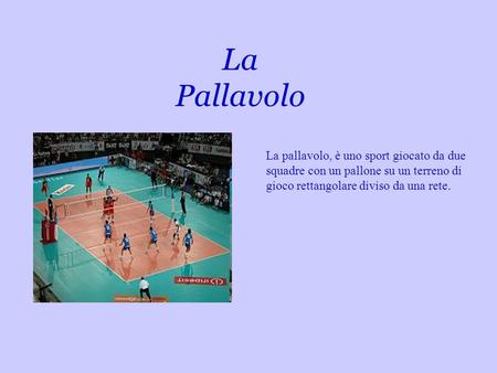 La Pallavolo La pallavolo, è uno sport giocato da due squadre con un pallone su un terreno di gioco rettangolare diviso da una rete.