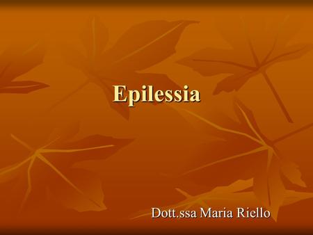 Epilessia Dott.ssa Maria Riello. L'epilessia è una sindrome caratterizzata dalla ripetizione di crisi epilettiche dovute all'iperattività di alcune cellule.