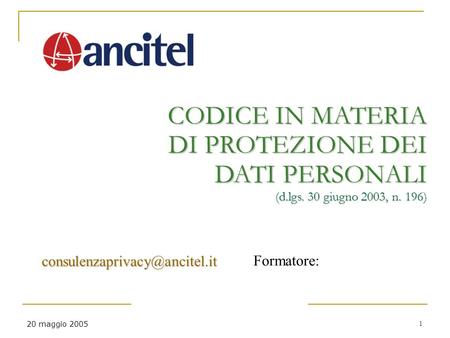20 maggio 2005 1 CODICE IN MATERIA DI PROTEZIONE DEI DATI PERSONALI (d.lgs. 30 giugno 2003, n. 196) Formatore: