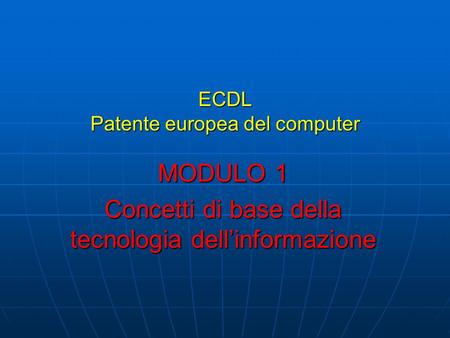 ECDL Patente europea del computer MODULO 1 Concetti di base della tecnologia dellinformazione.