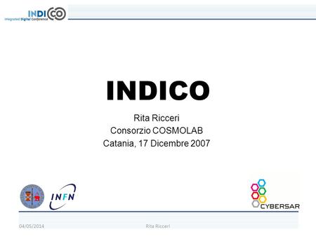 04/05/2014Rita Ricceri INDICO Rita Ricceri Consorzio COSMOLAB Catania, 17 Dicembre 2007.