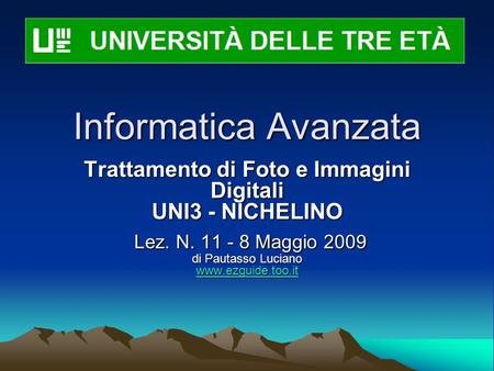 Informatica Avanzata Trattamento di Foto e Immagini Digitali UNI3 - NICHELINO Lez. N. 11 - 8 Maggio 2009 di Pautasso Luciano www.ezguide.too.it Lez. N.