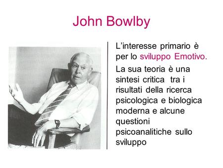 John Bowlby L’interesse primario è per lo sviluppo Emotivo.