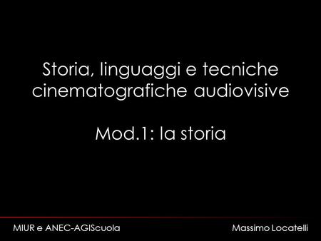 Storia, linguaggi e tecniche cinematografiche audiovisive Mod.1: la storia MIUR e ANEC-AGIScuola Massimo Locatelli.
