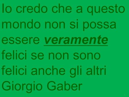 Io credo che a questo mondo non si possa essere veramente felici se non sono felici anche gli altri Giorgio Gaber 1.