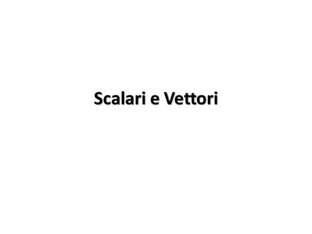 Scalari e Vettori.