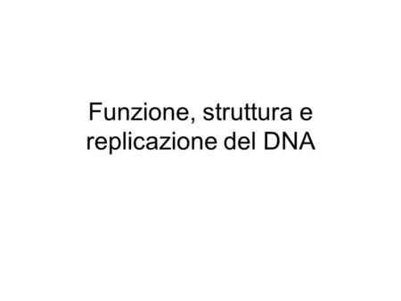 Funzione, struttura e replicazione del DNA