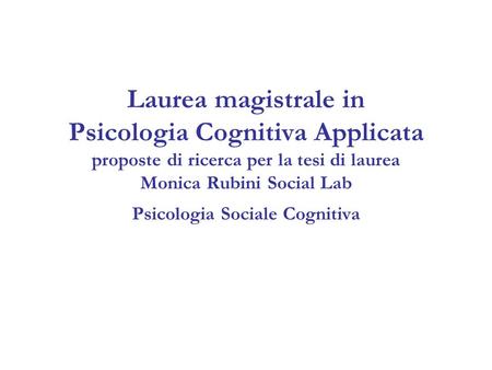 Laurea magistrale in Psicologia Cognitiva Applicata proposte di ricerca per la tesi di laurea Monica Rubini Social Lab Psicologia Sociale Cognitiva.