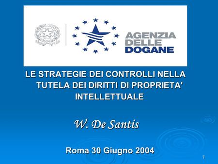 1 LE STRATEGIE DEI CONTROLLI NELLA TUTELA DEI DIRITTI DI PROPRIETA' INTELLETTUALE W. De Santis Roma 30 Giugno 2004 Roma 30 Giugno 2004.