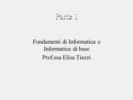 Fondamenti di Informatica e Informatica di base Prof.ssa Elisa Tiezzi