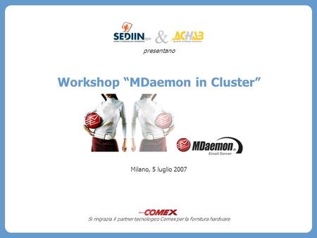 Presentano Workshop MDaemon in Cluster Milano, 5 luglio 2007 Si ringrazia il partner tecnologico Comex per la fornitura hardware &