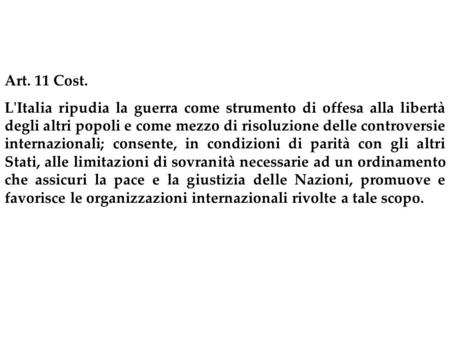Art. 11 Cost. L'Italia ripudia la guerra come strumento di offesa alla libertà degli altri popoli e come mezzo di risoluzione delle controversie internazionali;