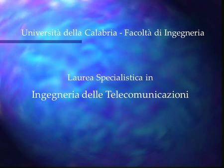 Laurea Specialistica in Ingegneria delle Telecomunicazioni Università della Calabria - Facoltà di Ingegneria.