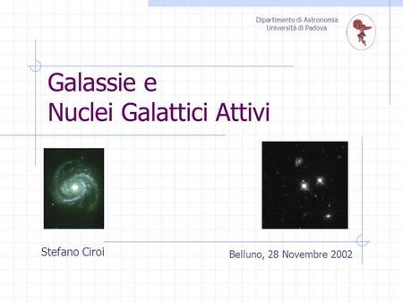 Galassie e Nuclei Galattici Attivi Belluno, 28 Novembre 2002 Dipartimento di Astronomia Università di Padova Stefano Ciroi.