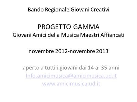 Bando Regionale Giovani Creativi PROGETTO GAMMA Giovani Amici della Musica Maestri Affiancati novembre 2012-novembre 2013 aperto a tutti i giovani dai.