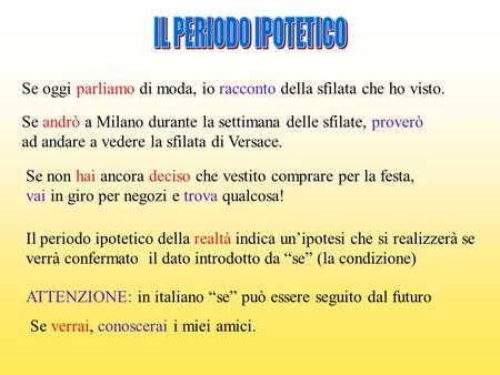 IL PERIODO IPOTETICO Se oggi parliamo di moda, io racconto della sfilata che ho visto. Se andrò a Milano durante la settimana delle sfilate, proverò ad.