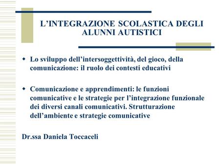 LINTEGRAZIONE SCOLASTICA DEGLI ALUNNI AUTISTICI Lo sviluppo dellintersoggettività, del gioco, della comunicazione: il ruolo dei contesti educativi Comunicazione.