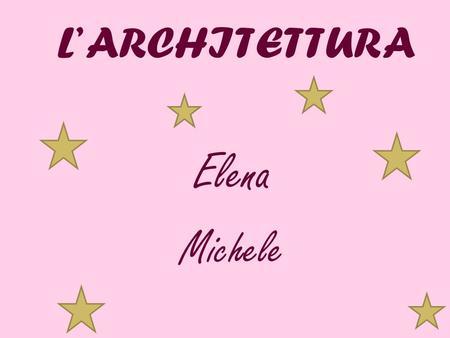 L’ ARCHITETTURA Elena Michele.