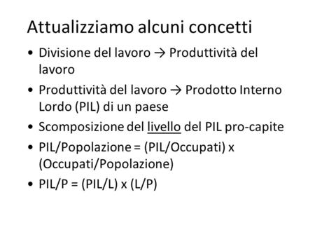 Attualizziamo alcuni concetti Divisione del lavoro Produttività del lavoro Produttività del lavoro Prodotto Interno Lordo (PIL) di un paese Scomposizione.