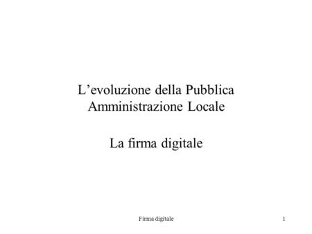 Firma digitale1 Levoluzione della Pubblica Amministrazione Locale La firma digitale.