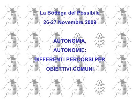 La Bottega del Possibile 26-27 Novembre 2009 AUTONOMIA, AUTONOMIE: DIFFERENTI PERCORSI PER OBIETTIVI COMUNI.