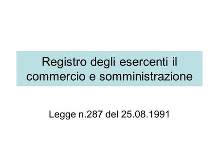 Registro degli esercenti il commercio e somministrazione Legge n.287 del 25.08.1991.