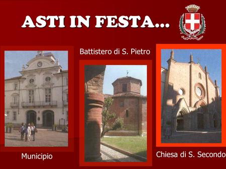 ASTI IN FESTA… Battistero di S. Pietro Chiesa di S. Secondo Municipio.