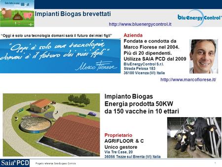 1 Progetto referenze Saia-Burgess Controls Impianti Biogas brevettati  Azienda Fondata e condotta da Marco Fiorese nel 2004.