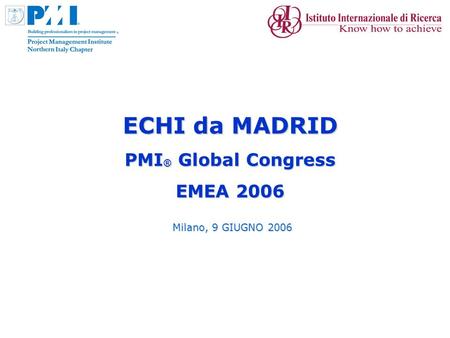 ECHI da MADRID PMI ® Global Congress EMEA 2006 Milano, 9 GIUGNO 2006.