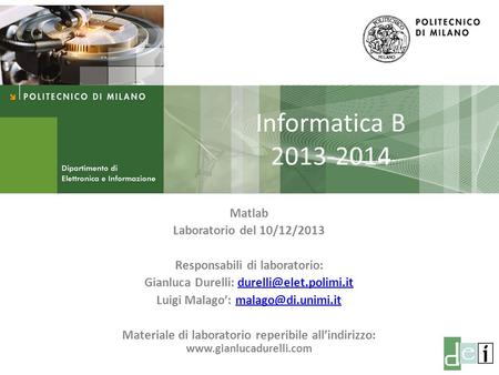 Milano, 10 Dicembre 2013 Informatica B Informatica B 2013-2014 Matlab Laboratorio del 10/12/2013 Responsabili di laboratorio: Gianluca Durelli: