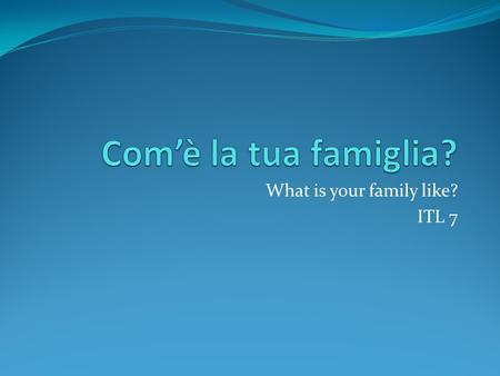What is your family like? ITL 7