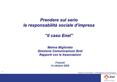 0 Direzione Comunicazione - Unità Rapporti con le Associazioni Frascati 14 ottobre 2005 Prendere sul serio la responsabilità sociale dimpresa il caso Enel.