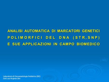 ANALISI AUTOMATICA DI MARCATORI GENETICI POLIMORFICI DEL DNA (STR,SNP) E SUE APPLICAZIONI IN CAMPO BIOMEDICO Laboratorio di Oncoematologia Pediatrica.