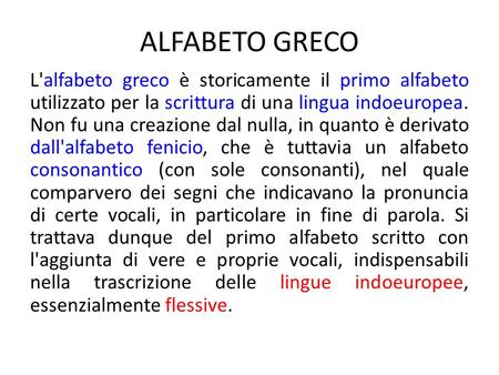 ALFABETO GRECO L'alfabeto greco è storicamente il primo alfabeto utilizzato per la scrittura di una lingua indoeuropea. Non fu una creazione dal nulla,