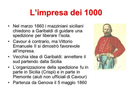 L’impresa dei 1000 Nel marzo 1860 i mazziniani siciliani chiedono a Garibaldi di guidare una spedizione per liberare l’isola. Cavour è contrario, ma Vittorio.