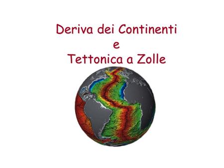 Deriva dei Continenti e Tettonica a Zolle