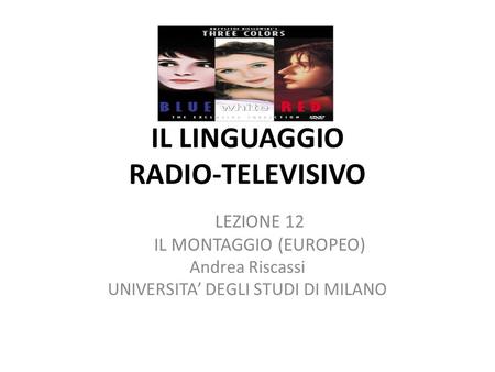 IL LINGUAGGIO RADIO-TELEVISIVO LEZIONE 12 IL MONTAGGIO (EUROPEO) Andrea Riscassi UNIVERSITA DEGLI STUDI DI MILANO.