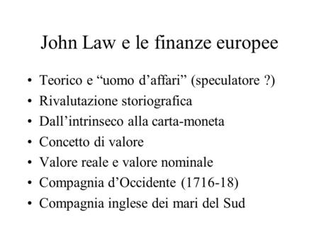John Law e le finanze europee Teorico e uomo daffari (speculatore ?) Rivalutazione storiografica Dallintrinseco alla carta-moneta Concetto di valore Valore.