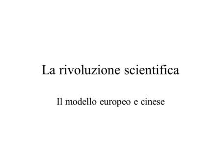 La rivoluzione scientifica Il modello europeo e cinese.