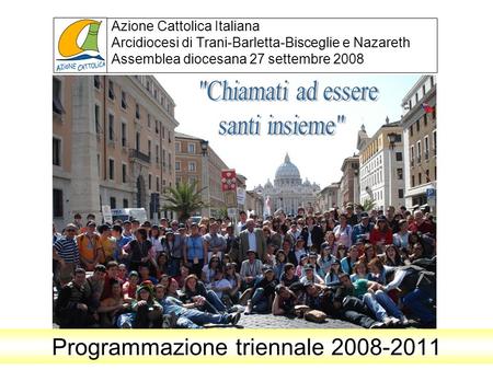 Azione Cattolica Italiana Arcidiocesi di Trani-Barletta-Bisceglie e Nazareth Assemblea diocesana 27 settembre 2008 Programmazione triennale 2008-2011.