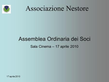 17 aprile 2010 Associazione Nestore Assemblea Ordinaria dei Soci Sala Cinema – 17 aprile 2010.