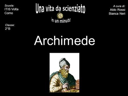 5 10 15 20 25 30 35 40 45 50 55 60 Archimede A cura di: Aldo Rossi Bianca Neri Scuola: ITIS Volta Como Classe: 2°B.