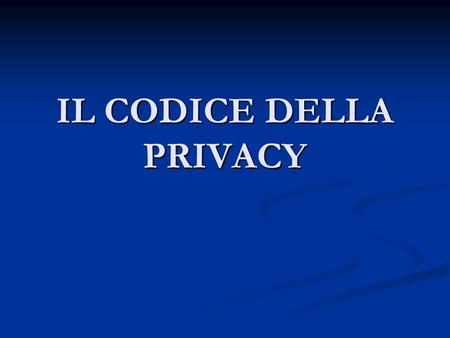 IL CODICE DELLA PRIVACY