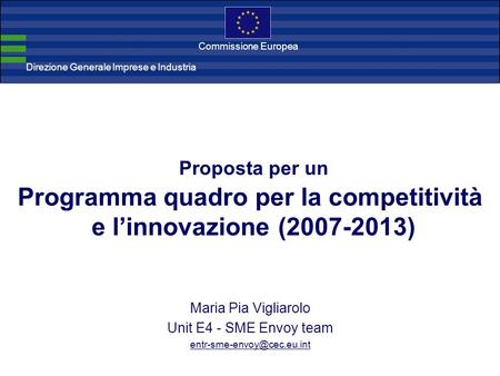 Direzione Generale Imprese Direzione Generale Imprese e Industria Commissione Europea Proposta per un Programma quadro per la competitività e linnovazione.