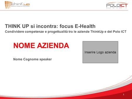 THINK UP si incontra: focus E-Health Condividere competenze e progettualità tra le aziende ThinkUp e del Polo ICT NOME AZIENDA Nome Cognome speaker Inserire.