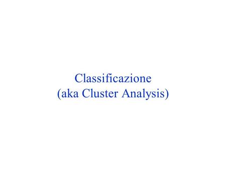 Classificazione (aka Cluster Analysis)