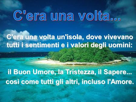 C'era una volta... C'era una volta un'isola, dove vivevano tutti i sentimenti e i valori degli uomini: il Buon Umore, la Tristezza, il Sapere... così come.