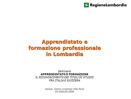 Apprendistato e formazione professionale in Lombardia Apprendistato e formazione professionale in Lombardia Varese Centro congressi Villa Ponti 22 febbraio.