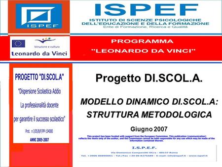 1 Progetto DI.SCOL.A. MODELLO DINAMICO DI.SCOL.A: STRUTTURA METODOLOGICA Giugno 2007.